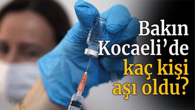 Bakın Kocaeli’de kaç kişi aşı oldu?